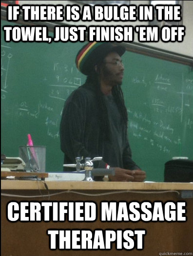 If there is a bulge in the towel, just finish 'em off Certified Massage therapist   Rasta Science Teacher