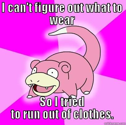 I CAN'T FIGURE OUT WHAT TO WEAR SO I TRIED TO RUN OUT OF CLOTHES. Slowpoke