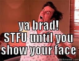  YA BRAD! STFU UNTIL YOU SHOW YOUR FACE Misc