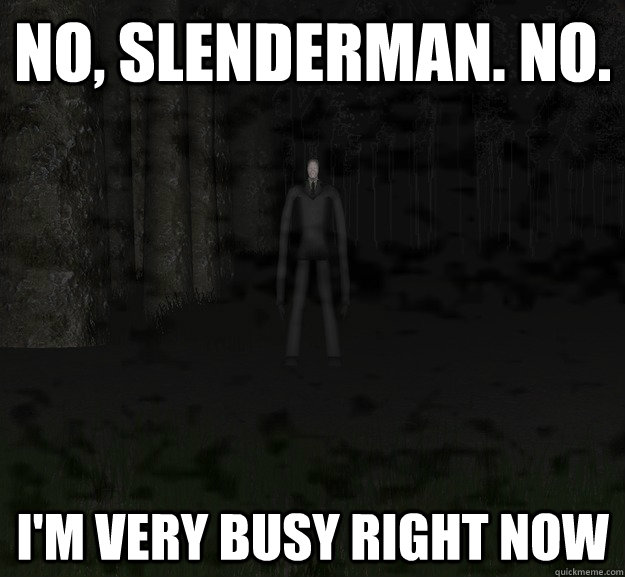 No, Slenderman. No. I'm very busy right now  Slenderman