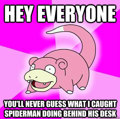 hey everyone you'll never guess what I caught Spiderman doing behind his desk  Slowpoke