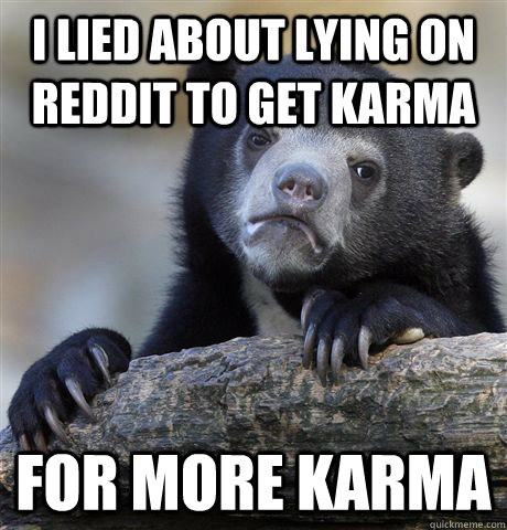 i lied about lying on reddit to get karma for more karma - i lied about lying on reddit to get karma for more karma  Confession Bear