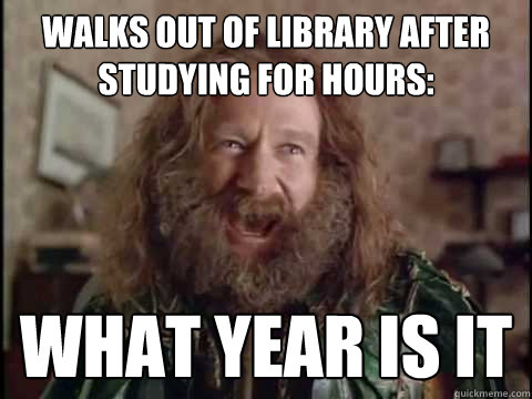 Walks out of library after studying for hours: WHAT YEAR IS IT  Jumanji