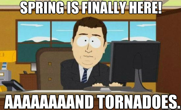 Spring is finally here! Aaaaaaaand tornadoes. - Spring is finally here! Aaaaaaaand tornadoes.  aaaand its gone