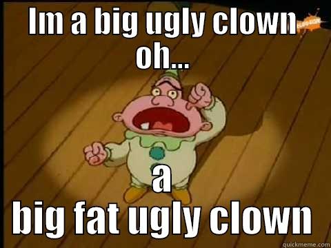 Big ugly clown - IM A BIG UGLY CLOWN OH... A BIG FAT UGLY CLOWN Misc