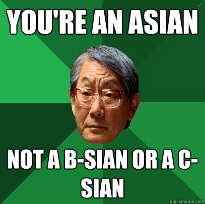 You're an Asian Not a B-sian or a C-sian  High Expectations Asian Father