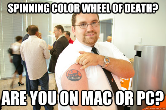 Spinning color wheel of death? Are you on mac or pc? - Spinning color wheel of death? Are you on mac or pc?  GeekSquad Gus