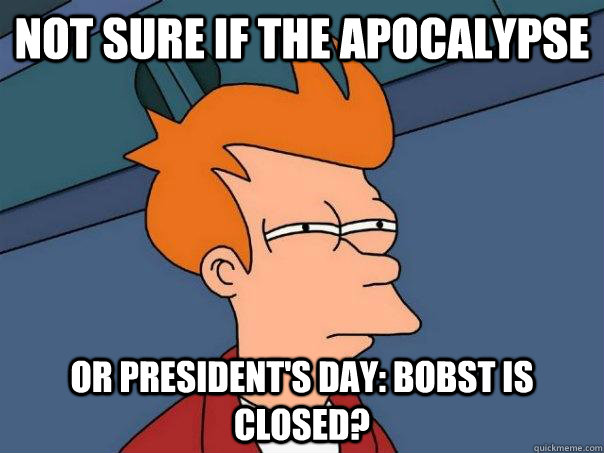 Not sure if the apocalypse or president's day: Bobst is closed?  Futurama Fry