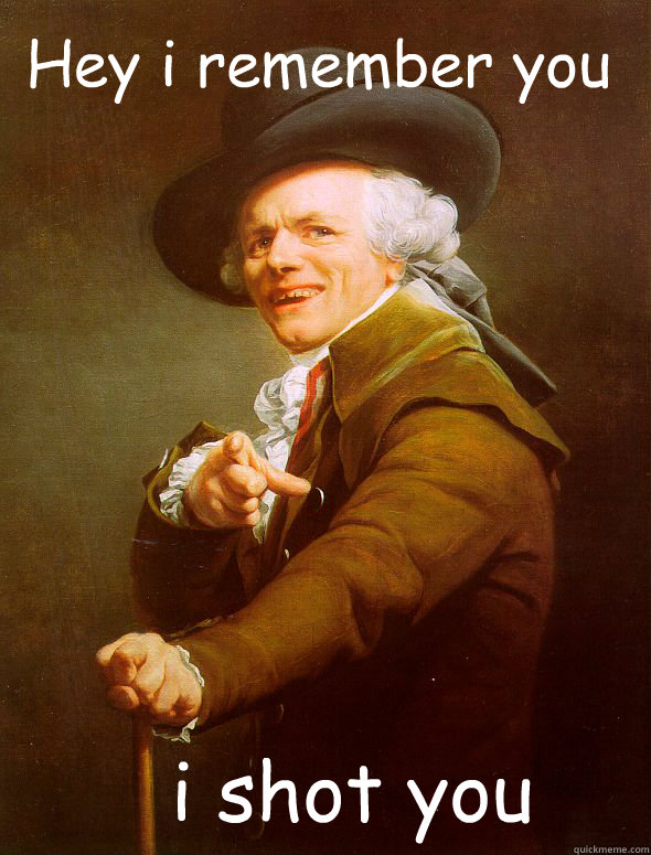 Hey i remember you i shot you  Joseph Ducreux