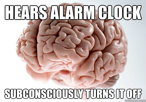 HEARS ALARM CLOCK SUBCONSCIOUSLY TURNS IT OFF  Scumbag Brain