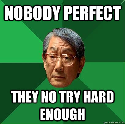 nobody perfect they no try hard enough  High Expectations Asian Father