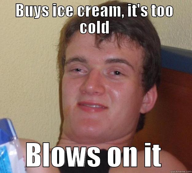 10 Guy - BUYS ICE CREAM, IT'S TOO COLD BLOWS ON IT 10 Guy