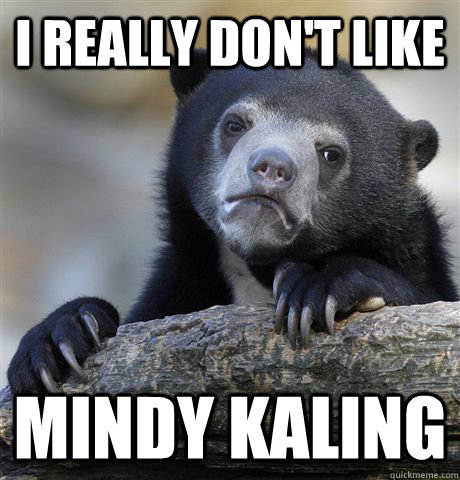 I REALLY DON'T LIKE MINDY KALING  Confession Bear