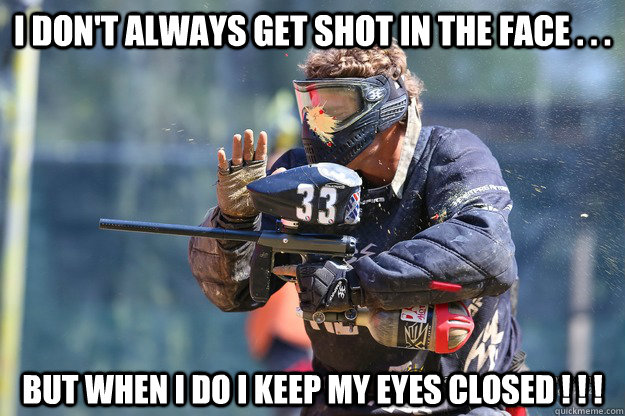 I don't always get shot in the face . . . But when I do I keep my eyes closed ! ! ! - I don't always get shot in the face . . . But when I do I keep my eyes closed ! ! !  Keep it Rill