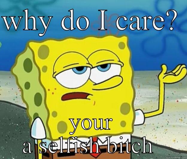 WHY DO I CARE?  YOUR A SELFISH BITCH  Tough Spongebob