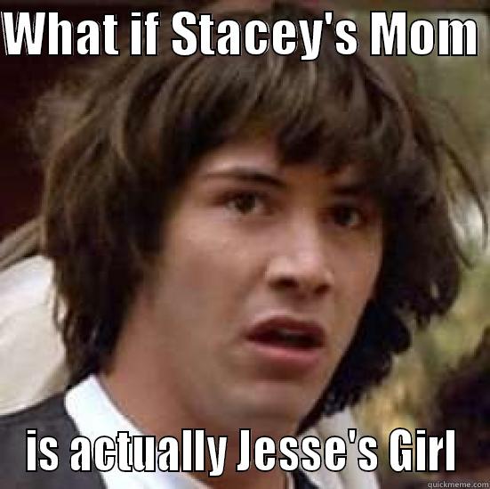 WHAT IF STACEY'S MOM  IS ACTUALLY JESSE'S GIRL conspiracy keanu