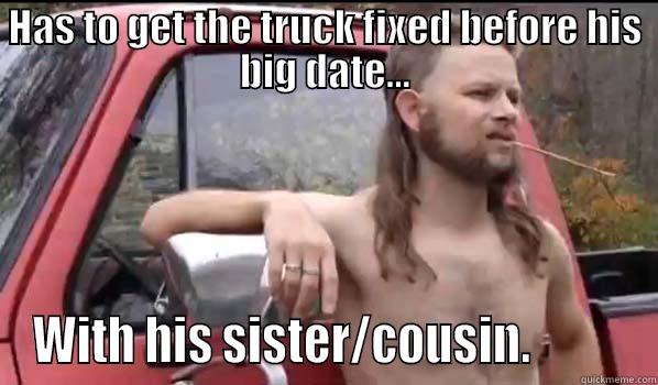 HAS TO GET THE TRUCK FIXED BEFORE HIS BIG DATE... WITH HIS SISTER/COUSIN.          Almost Politically Correct Redneck