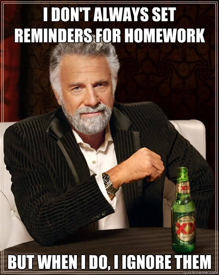 i don't always set reminders for homework but when I do, I ignore them - i don't always set reminders for homework but when I do, I ignore them  The Most Interesting Man In The World