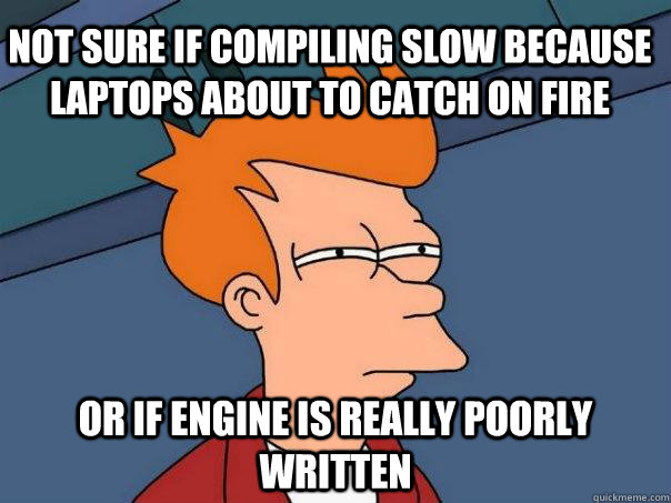 Not sure if compiling slow because laptops about to catch on fire Or if engine is really poorly written - Not sure if compiling slow because laptops about to catch on fire Or if engine is really poorly written  Futurama Fry