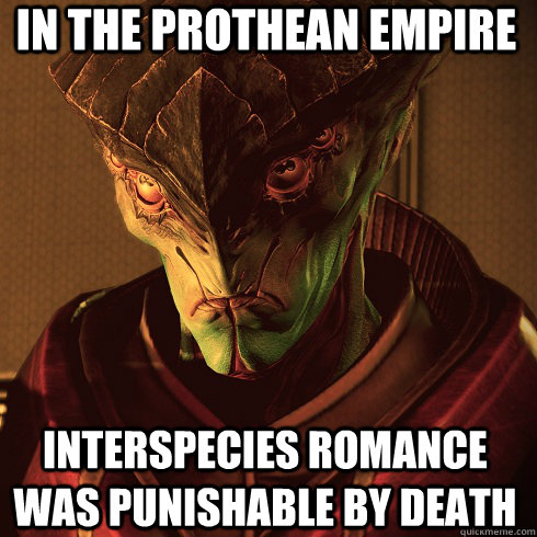 In the prothean empire interspecies romance was punishable by death  Condescending Javik