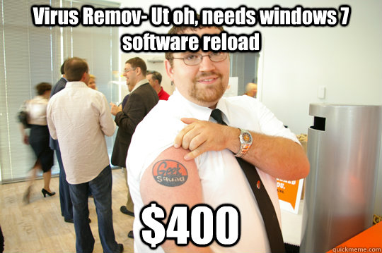 Virus Remov- Ut oh, needs windows 7 software reload $400  GeekSquad Gus