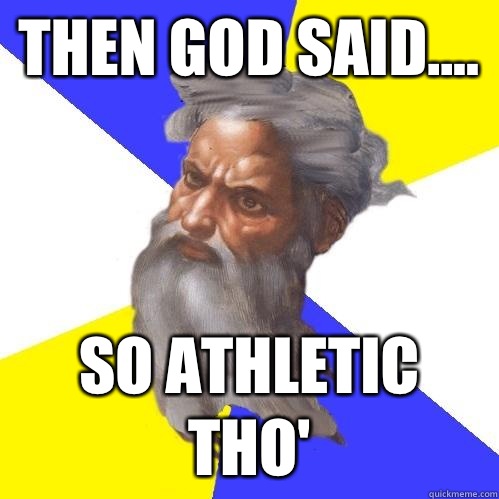 Then God said....  So athletic tho'  Advice God