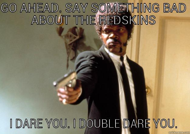 GO AHEAD. SAY SOMETHING BAD ABOUT THE REDSKINS I DARE YOU. I DOUBLE DARE YOU. Samuel L Jackson