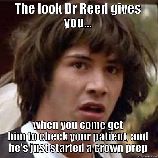 THE LOOK DR REED GIVES YOU... WHEN YOU COME GET HIM TO CHECK YOUR PATIENT, AND HE'S JUST STARTED A CROWN PREP conspiracy keanu