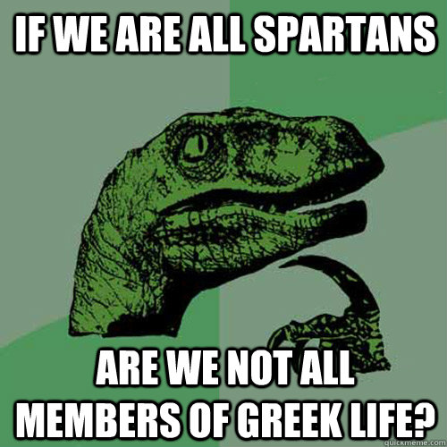 If we are all spartans Are we not all members of greek life? - If we are all spartans Are we not all members of greek life?  Philosoraptor