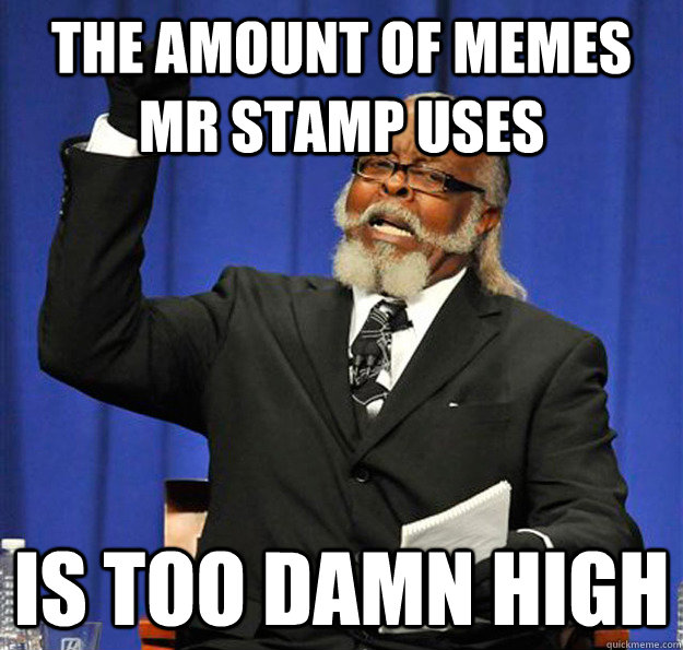 The amount of memes mr stamp uses Is too damn high  Jimmy McMillan