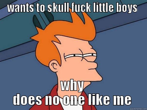 WANTS TO SKULL FUCK LITTLE BOYS WHY DOES NO ONE LIKE ME Futurama Fry