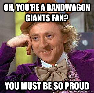 Oh, you're a bandwagon Giants fan? You must be so proud  Condescending Wonka