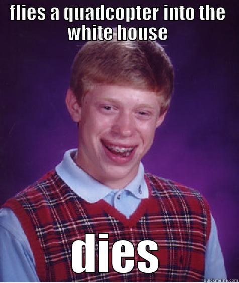 FLIES A QUADCOPTER INTO THE WHITE HOUSE DIES Bad Luck Brian