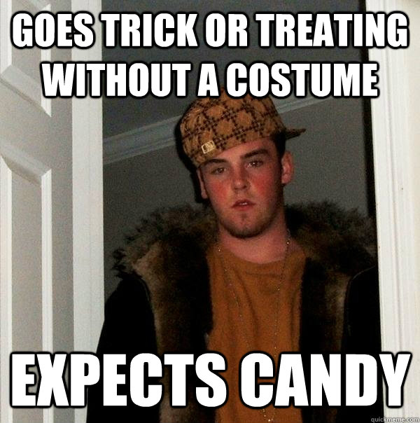 Goes trick or treating without a costume Expects candy  Scumbag Steve