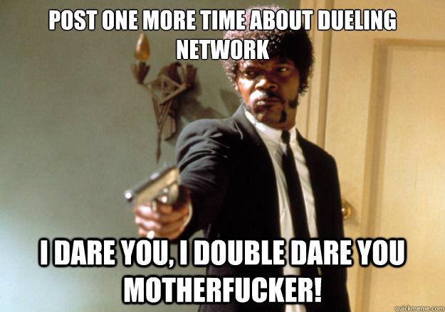 Post one more time about dueling network i dare you, i double dare you motherfucker!  Samuel L Jackson