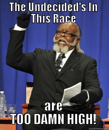 THE UNDECIDED'S IN THIS RACE ARE TOO DAMN HIGH! The Rent Is Too Damn High