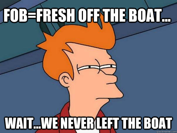 FOB=fresh off the boat... wait...we never left the boat  Futurama Fry