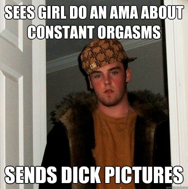 Sees girl do an ama about constant orgasms sends dick pictures - Sees girl do an ama about constant orgasms sends dick pictures  Scumbag Steve