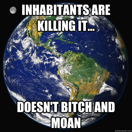 Inhabitants are killing it... Doesn't bitch and moan  