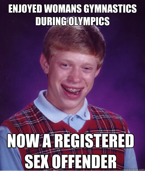 enjoyed womans gymnastics during olympics now a registered sex offender  Bad Luck Brian