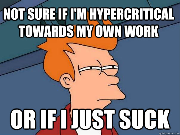 Not sure if i'm hypercritical towards my own work or if i just suck  Futurama Fry