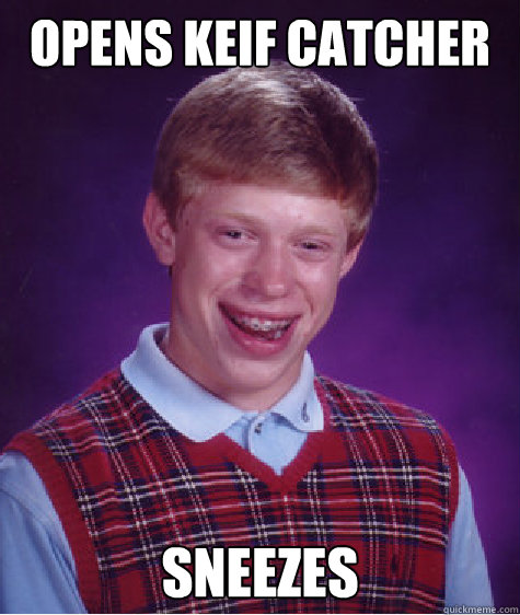 opens keif catcher sneezes  Bad Luck Brian