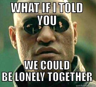 WHAT IF I TOLD YOU WE COULD BE LONELY TOGETHER Matrix Morpheus