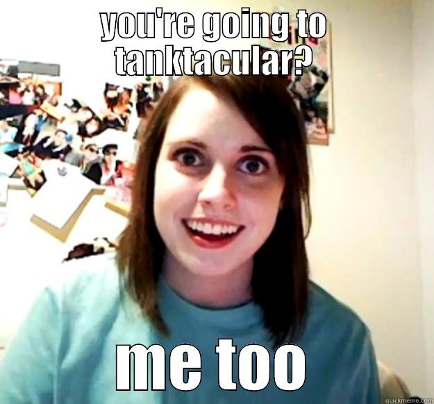 tank top - YOU'RE GOING TO TANKTACULAR? ME TOO Overly Attached Girlfriend