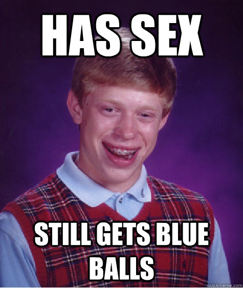 Has Sex Still gets blue balls  Bad Luck Brian