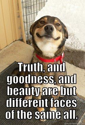 Ralph Waldo Emerson -  TRUTH, AND GOODNESS, AND BEAUTY ARE BUT DIFFERENT FACES OF THE SAME ALL. Good Dog Greg