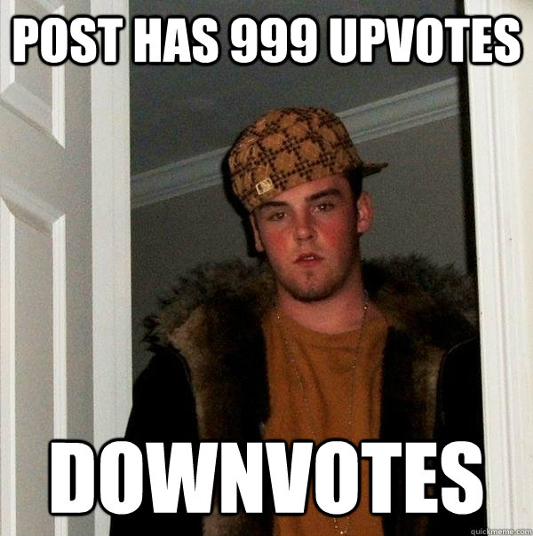 Post has 999 upvotes Downvotes  Scumbag Steve