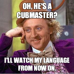 Oh, he's a Cubmaster? I'll watch my language from now on. - Oh, he's a Cubmaster? I'll watch my language from now on.  Condescending Wonka