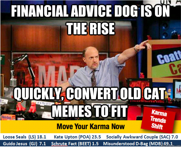 Financial advice dog is on the rise quickly, convert old cat memes to fit   Jim Kramer with updated ticker