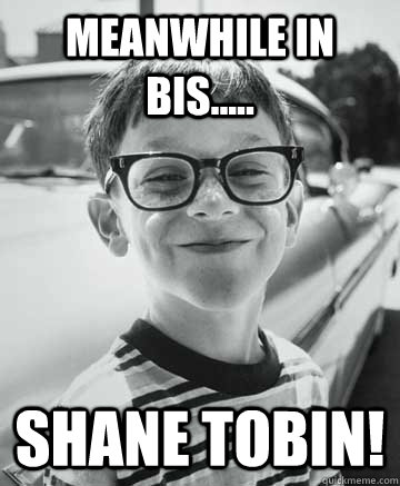 Meanwhile in  bis..... shane tobin!  